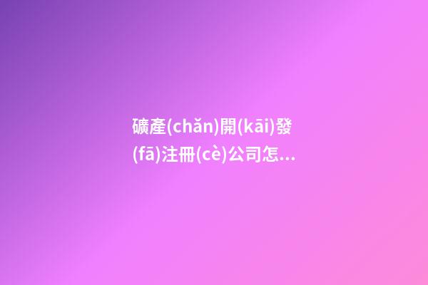 礦產(chǎn)開(kāi)發(fā)注冊(cè)公司怎么取名 礦產(chǎn)公司名字大全-第1張-公司起名-玄機(jī)派